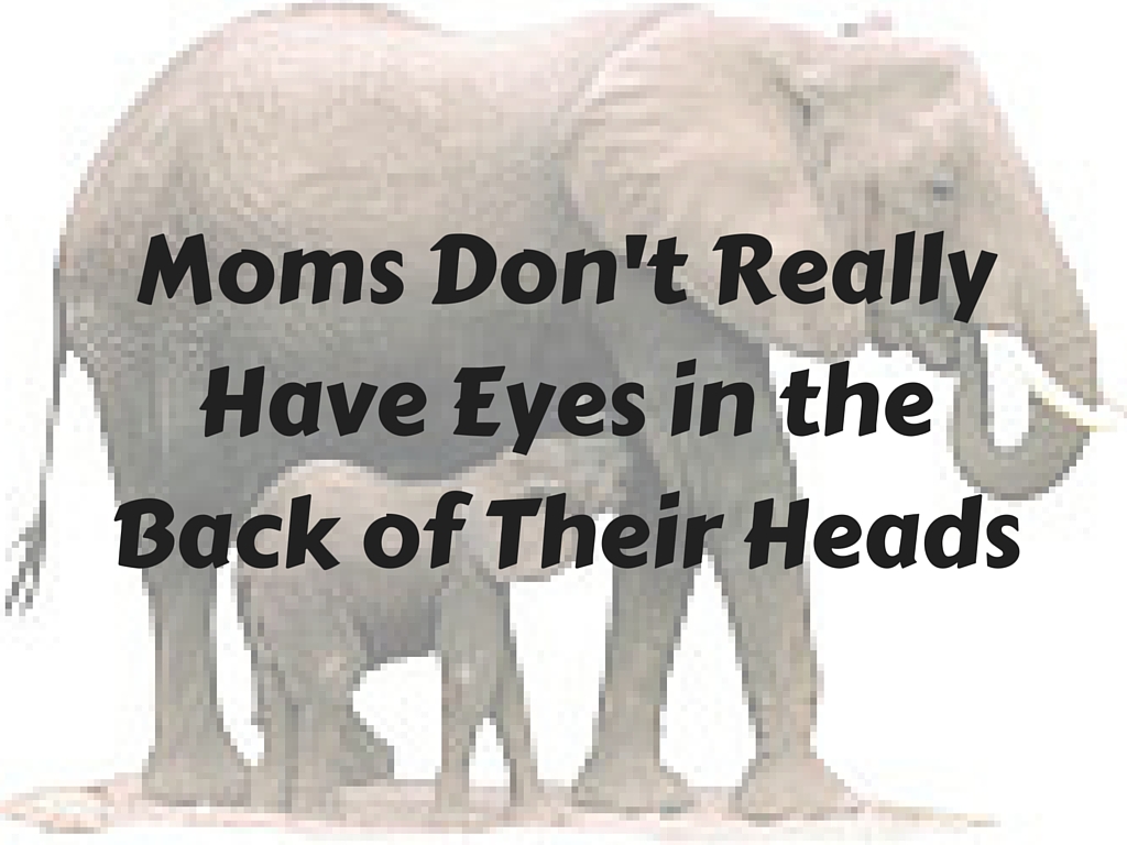 Moms don't really have eyes in the back of their heads, they use sound, or lack their of...