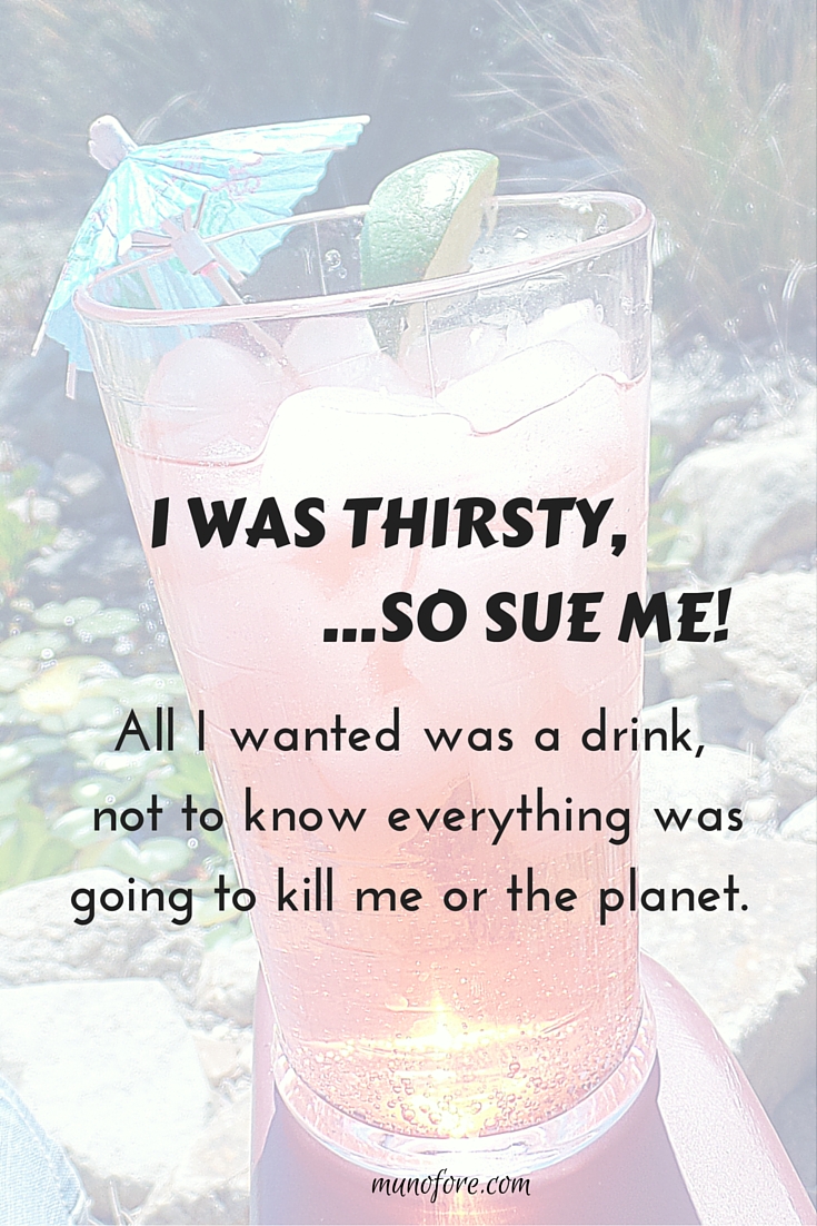 All I wanted was something to quench my thirst, but it turns out "everything" is bad for me or the planet! Humor, media overload.
