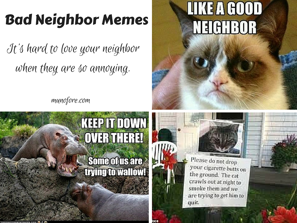 Neighbor humor - sometimes you need bad neighbor memes to laugh at how bad your neighbors are before you do something to them.