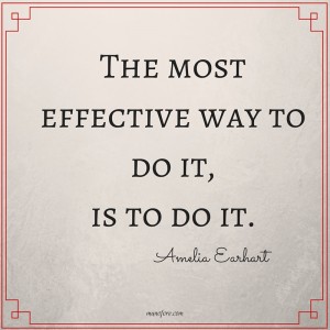 The Most Effective Way to Do it is to do it. Amelia Earhart