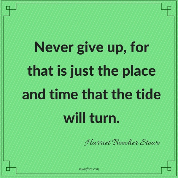 Harriet Beecher Stowe: Never give up, for that is just the place and time that the tide will turn.