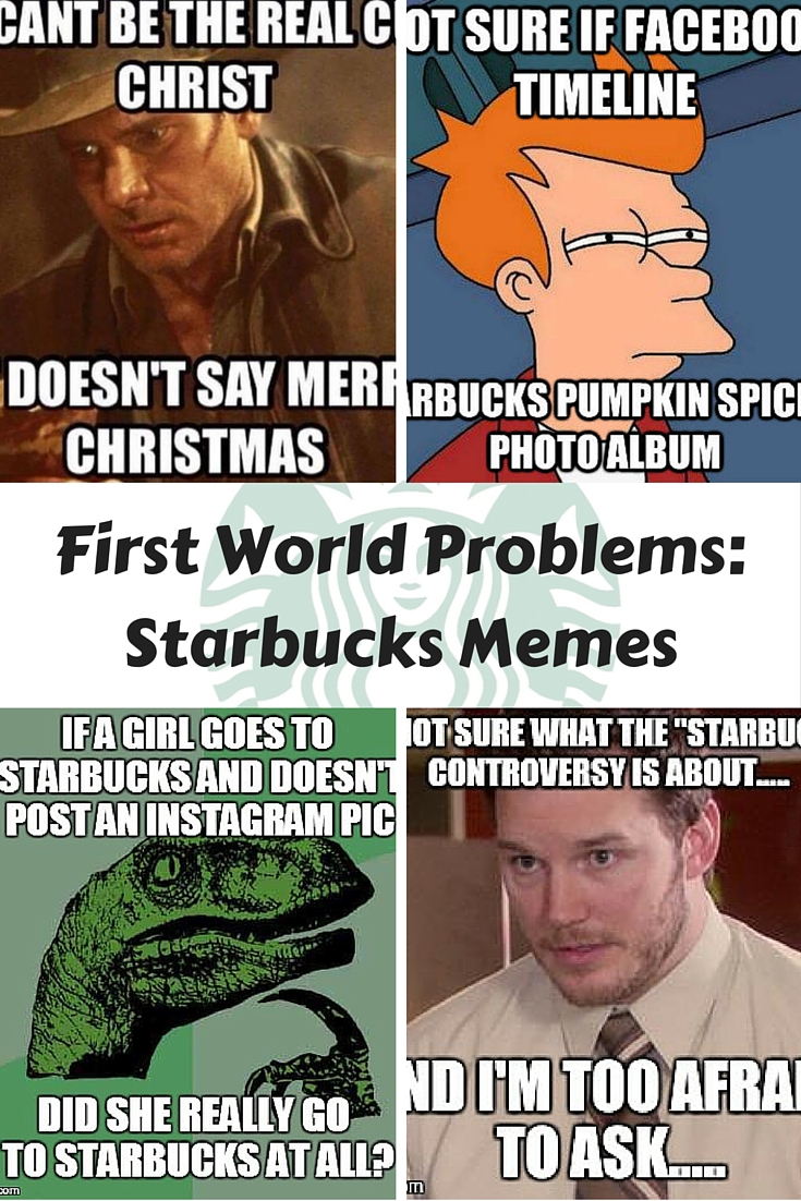 Humorous Starbucks memes - first world problems: Starbucks controversy and obsessions.