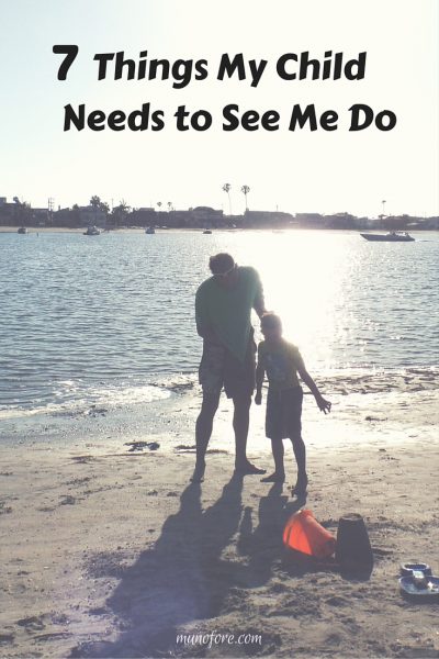 7 Things My Child Needs to See Me Do