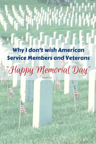 Why I don't Wish American Service Members and Veterans Happy Memorial Day - the history and traditions of Memorial Day.