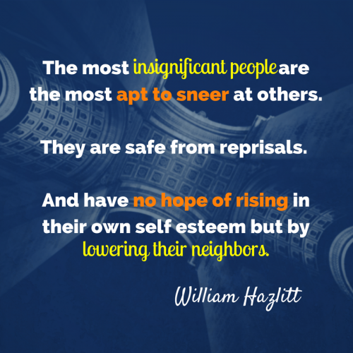 The Most insignificant people are the most apt to sneer at other people... no hope of rising in their own self esteem but by lowering their neighbors.