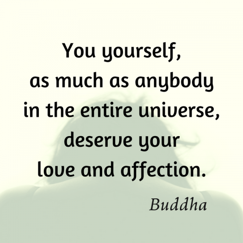 You yourself, as much as anybody in the entire universe, deserve your love and affection. Buddha