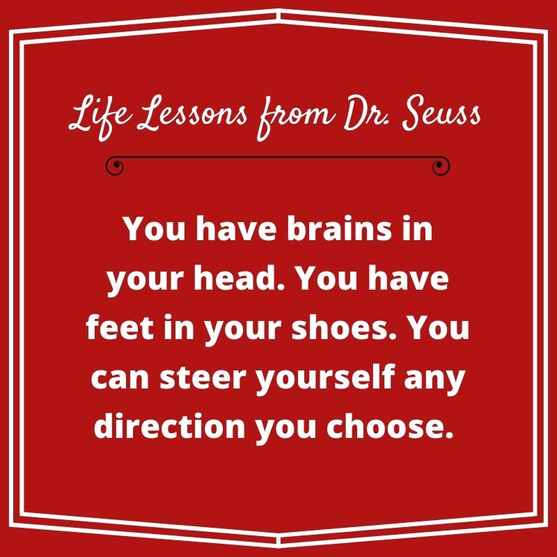 quote "You have brains in your head. You have feet in your shoes. You can steer yourself any direction you choose. Dr. Seuss"