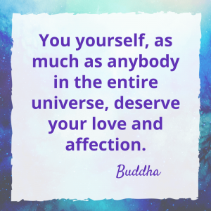 You yourself, as much as anybody in the entire universe, deserve your love and affection.