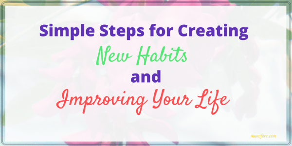 Simple Steps for Creating New Habits for Improving Your Life.