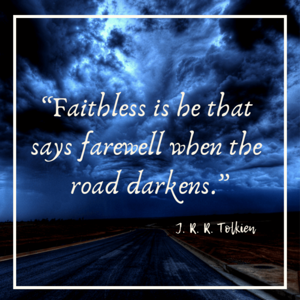 Faithless is he that says farewell when the road darkens